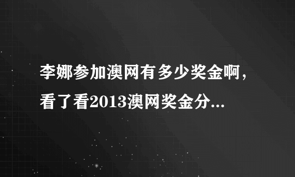 李娜参加澳网有多少奖金啊，看了看2013澳网奖金分配，有搞不懂的地方