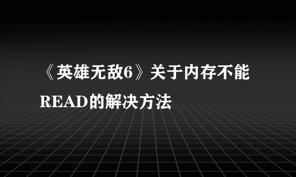 《英雄无敌6》关于内存不能READ的解决方法