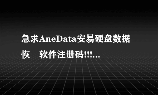 急求AneData安易硬盘数据恢復软件注册码!!!!!!拜托了谢谢