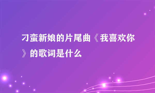 刁蛮新娘的片尾曲《我喜欢你》的歌词是什么