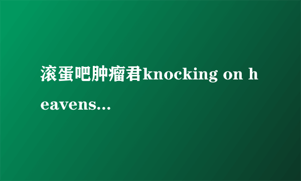 滚蛋吧肿瘤君knocking on heavens door是谁唱的