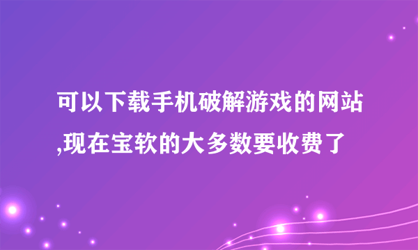 可以下载手机破解游戏的网站,现在宝软的大多数要收费了