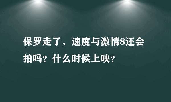 保罗走了，速度与激情8还会拍吗？什么时候上映？