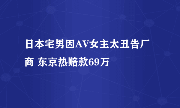 日本宅男因AV女主太丑告厂商 东京热赔款69万