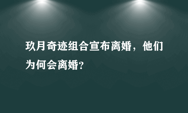 玖月奇迹组合宣布离婚，他们为何会离婚？