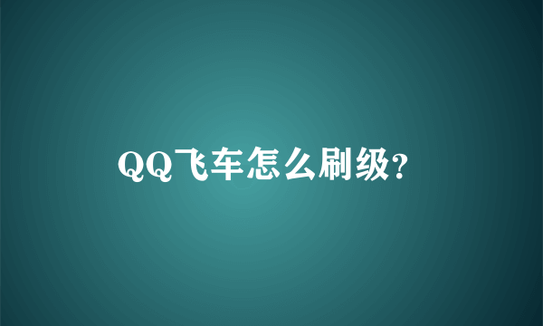 QQ飞车怎么刷级？