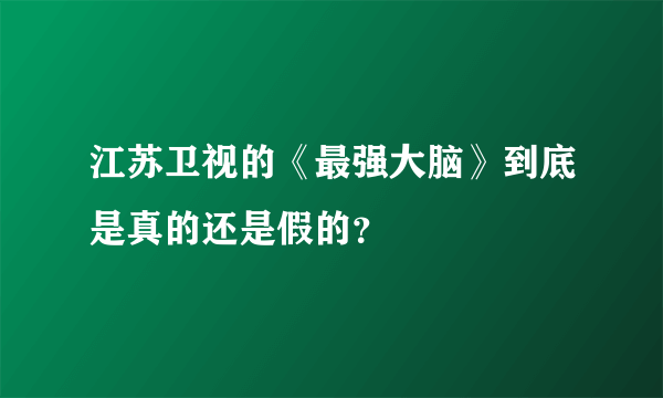 江苏卫视的《最强大脑》到底是真的还是假的？