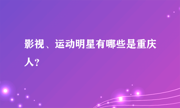 影视、运动明星有哪些是重庆人？