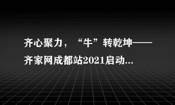 齐心聚力，“牛”转乾坤——齐家网成都站2021启动大会圆满落幕