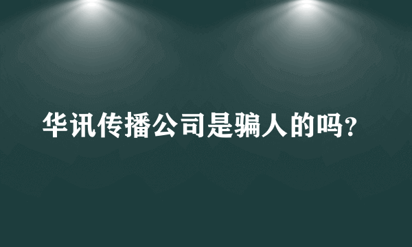 华讯传播公司是骗人的吗？