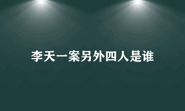 李天一案另外四人是谁