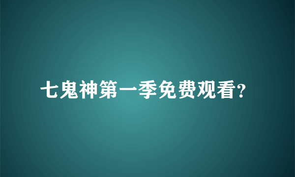 七鬼神第一季免费观看？