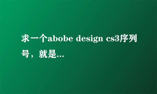 求一个abobe design cs3序列号，就是ps，和ai. 苹果系统的。