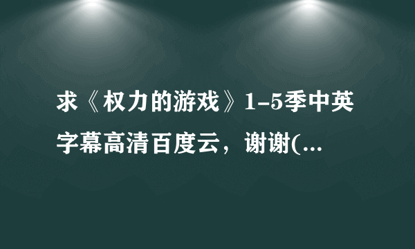 求《权力的游戏》1-5季中英字幕高清百度云，谢谢(≧▽≦)！