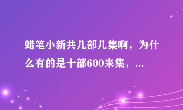 蜡笔小新共几部几集啊，为什么有的是十部600来集，有的是四部1665集