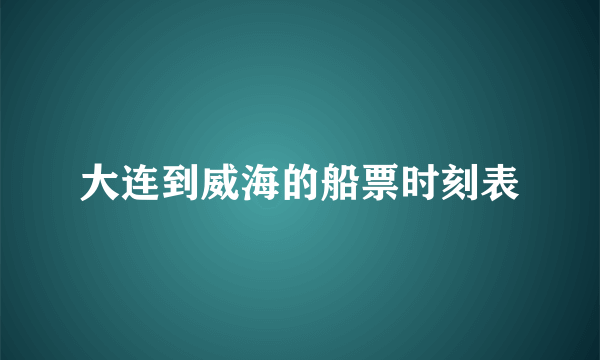 大连到威海的船票时刻表