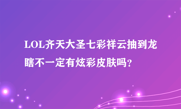 LOL齐天大圣七彩祥云抽到龙瞎不一定有炫彩皮肤吗？