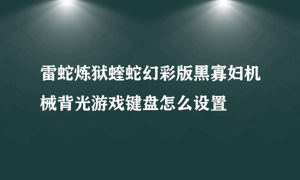 雷蛇炼狱蝰蛇幻彩版黑寡妇机械背光游戏键盘怎么设置