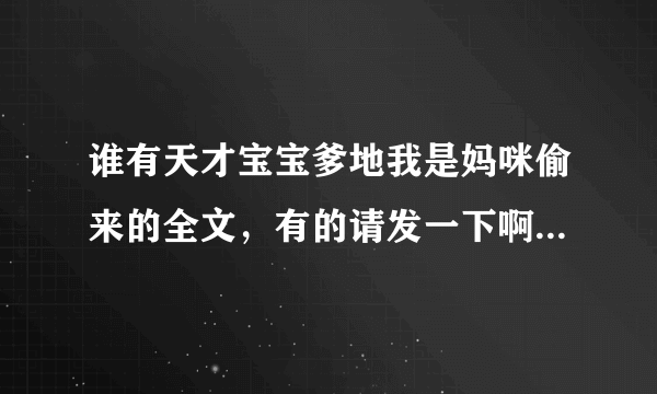 谁有天才宝宝爹地我是妈咪偷来的全文，有的请发一下啊 谢谢了 邮箱：leungyukching@hotmail com