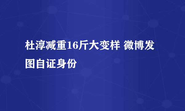 杜淳减重16斤大变样 微博发图自证身份