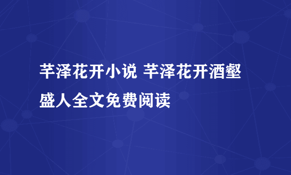 芊泽花开小说 芊泽花开酒壑盛人全文免费阅读