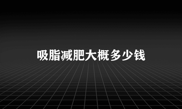 吸脂减肥大概多少钱