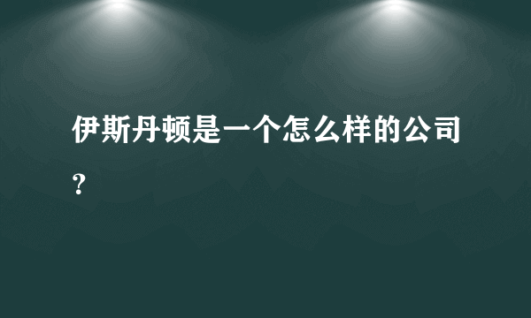 伊斯丹顿是一个怎么样的公司？