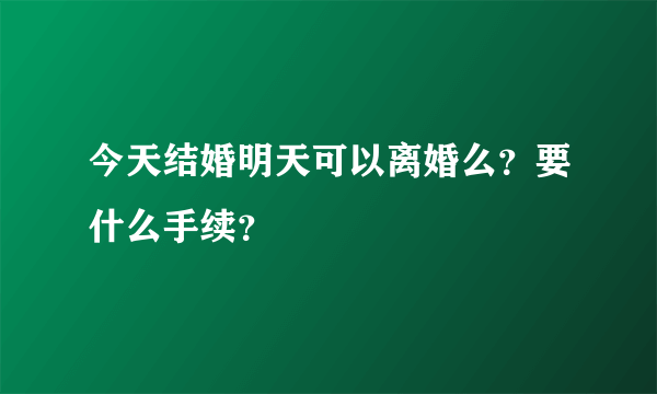 今天结婚明天可以离婚么？要什么手续？