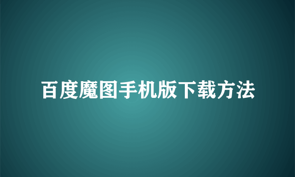 百度魔图手机版下载方法