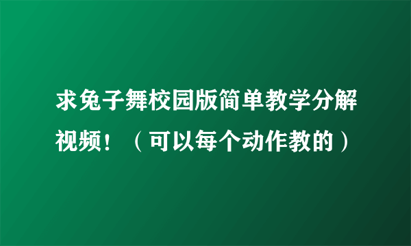 求兔子舞校园版简单教学分解视频！（可以每个动作教的）