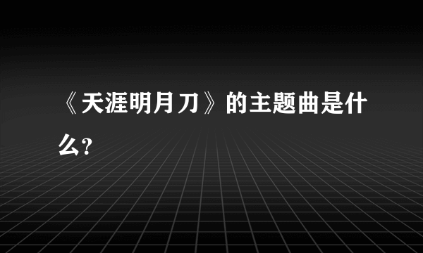 《天涯明月刀》的主题曲是什么？