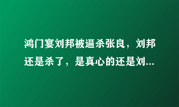 鸿门宴刘邦被逼杀张良，刘邦还是杀了，是真心的还是刘邦也知道项羽不会让张良死？