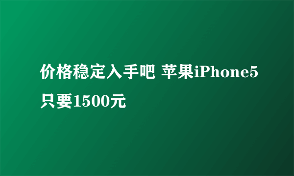 价格稳定入手吧 苹果iPhone5只要1500元