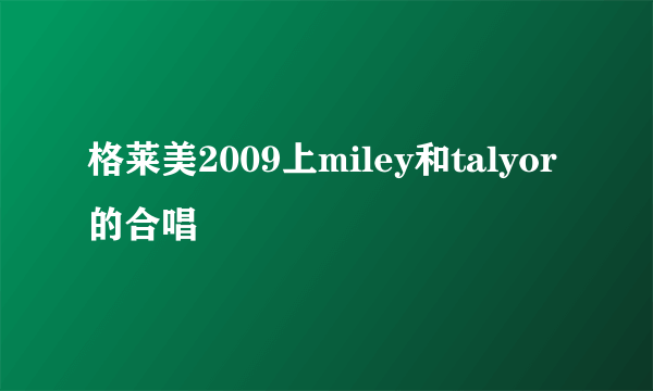 格莱美2009上miley和talyor的合唱