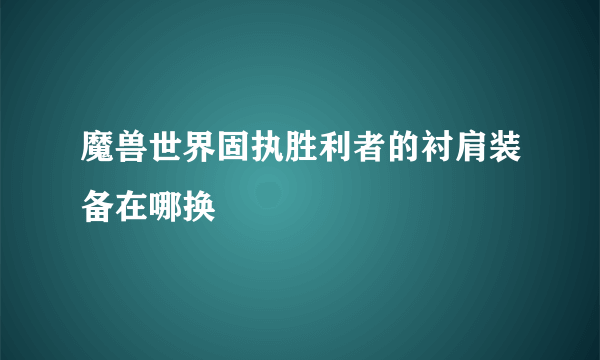 魔兽世界固执胜利者的衬肩装备在哪换