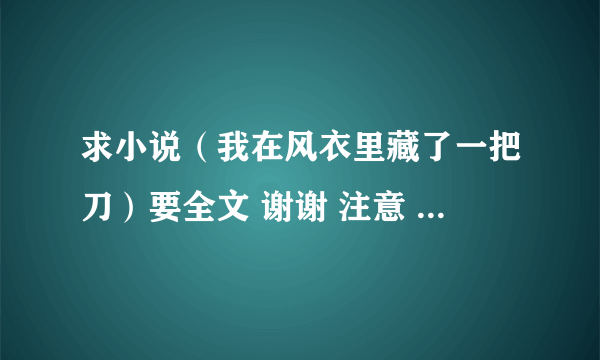 求小说（我在风衣里藏了一把刀）要全文 谢谢 注意 是全文有结局的！！