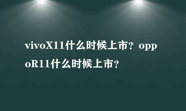 vivoX11什么时候上市？oppoR11什么时候上市？