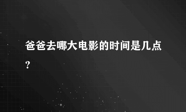 爸爸去哪大电影的时间是几点？