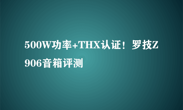 500W功率+THX认证！罗技Z906音箱评测