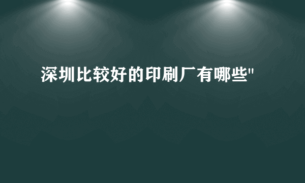 深圳比较好的印刷厂有哪些