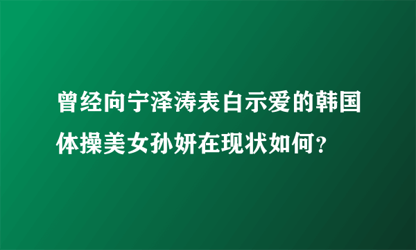 曾经向宁泽涛表白示爱的韩国体操美女孙妍在现状如何？