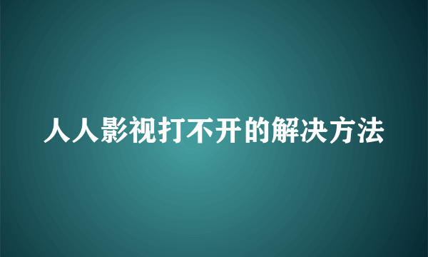 人人影视打不开的解决方法