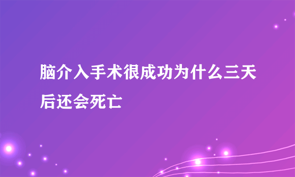 脑介入手术很成功为什么三天后还会死亡