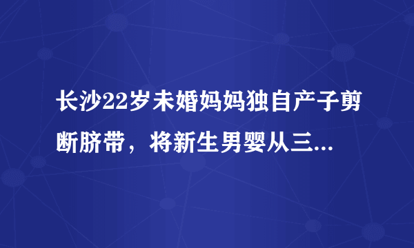 长沙22岁未婚妈妈独自产子剪断脐带，将新生男婴从三楼扔下来, 你怎么看？