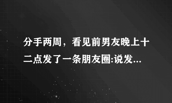 分手两周，看见前男友晚上十二点发了一条朋友圈:说发现自己累了，都找不到一个可以停留的地方，什么意思