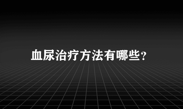 血尿治疗方法有哪些？