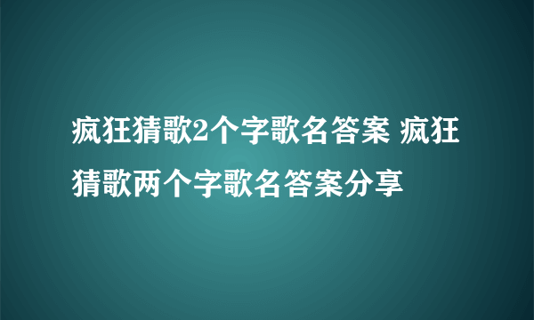 疯狂猜歌2个字歌名答案 疯狂猜歌两个字歌名答案分享