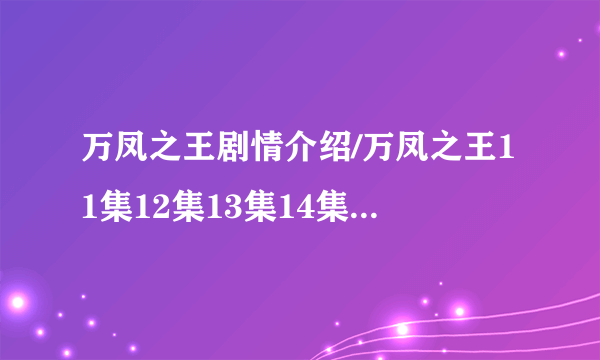 万凤之王剧情介绍/万凤之王11集12集13集14集/万凤之王百度影音全集