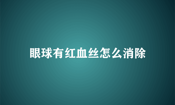 眼球有红血丝怎么消除