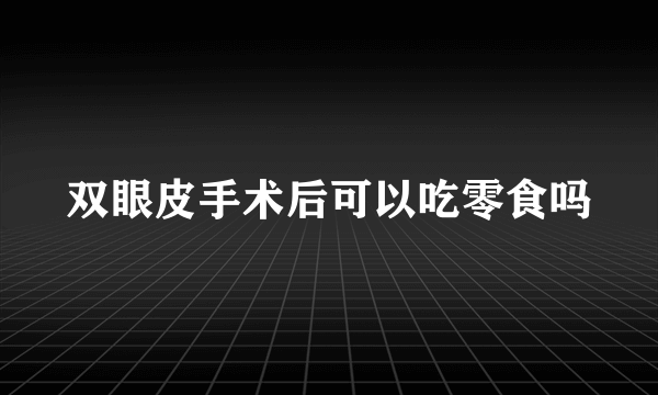 双眼皮手术后可以吃零食吗